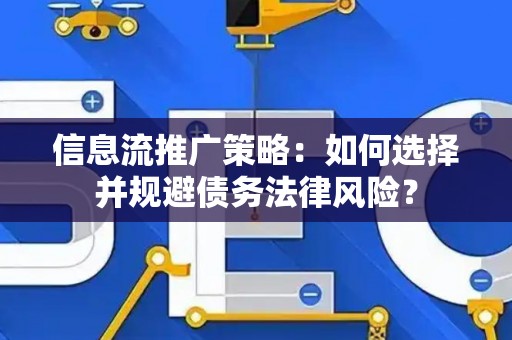 信息流推广策略：如何选择并规避债务法律风险？