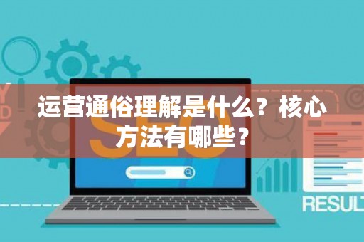 运营通俗理解是什么？核心方法有哪些？