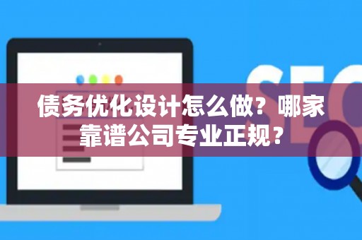 债务优化设计怎么做？哪家靠谱公司专业正规？