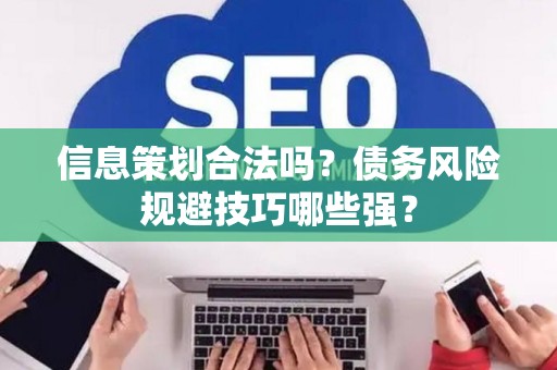 信息策划合法吗？债务风险规避技巧哪些强？