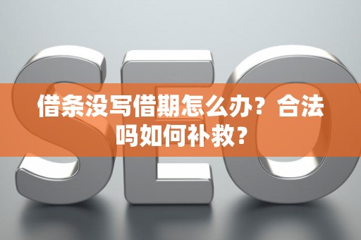 借条没写借期怎么办？合法吗如何补救？